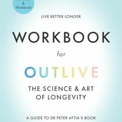 Free PDF Workbook for Outlive the Science and Art of Longevity: A Guide to Dr. Peter Attia's Book