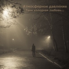 Атмосферное давление - Твоя холодная любовь