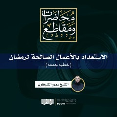 الاستعداد بالأعمال الصالحة لرمضان | خطبة جمعة | الشيخ عمرو الشرقاوي