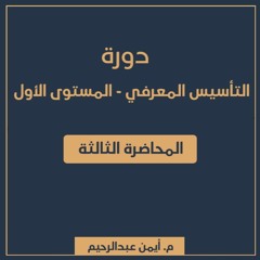 دورة التأسيس المعرفي 1 | المحاضرة الثالثة - م. أيمن عبدالرحيم