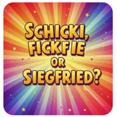 SIGGI, SCHIKKI oder SIEGFRIED, FICKFRIED