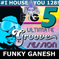 Funky Ganesh - # I HOUSE YOU!  128 THE ULTIMATE GROOVE SESSION 5