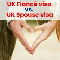 UK Fiancé visa vs. UK Spouse visa