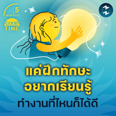 แค่ฝึก ‘ทักษะอยากเรียนรู้’ ทำงานที่ไหนก็ได้ดี | 5M EP.2308