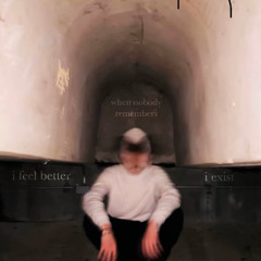 I feel better when nobody remembers I exist
