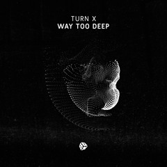 Turn X - Way Too Deep