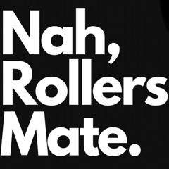 Nah, Rollers Mate