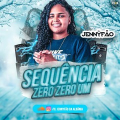 SEQUÊNCIA ZERO ZERO UM - DJ JENNYFÃO