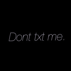 don't txt me.