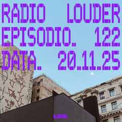 RADIO LOUDER - EP. 122 (20.11.25)