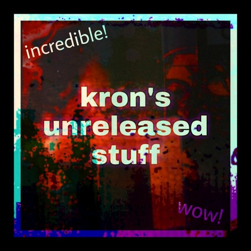 KRON'S UNRELEASED STUFF