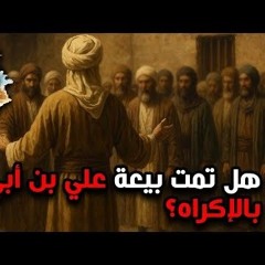 12 - هل تمت بيعة علي بن أبي طالب بالإكراه؟ - قصة الفتنة الكبري - د / راغب السرجاني