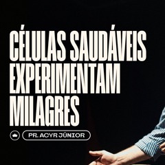 Células Saudáveis Experimentam Milagres | Pr. Acyr Júnior