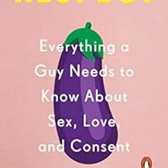 VIEW EPUB 📨 Respect: Everything a Guy Needs to Know About Sex, Love, and Consent by
