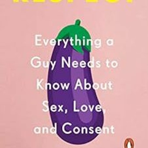 download EBOOK 💝 Respect: Everything a Guy Needs to Know About Sex, Love, and Consen