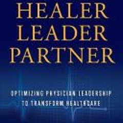 [PDF/Ebook] Healer, Leader, Partner: Optimizing Physician Leadership to Transform Healthcare - Jack