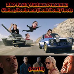 280 - Fast & Furious Presents: Glutes, Hoots and (Honk Honk) Toots (Part II)