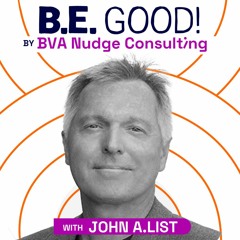 B.E. GOOD! Podcast By BVA Nudge Consulting - John List: The Voltage Effect