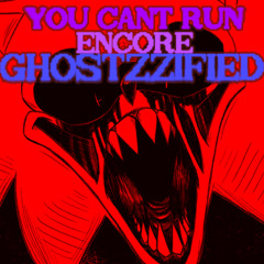 YOU CAN'T RUN ENCORE - Ghostzzified