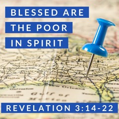 Blessed are the Poor in Spirit; Revelation 3:14-22