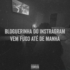 BLOGUERINHA DO INSTRAGRAM, VEM FUD3 ATÉ DE MANHA