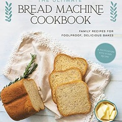[ACCESS] PDF EBOOK EPUB KINDLE The Ultimate Bread Machine Cookbook: Family Recipes for Foolproof, De