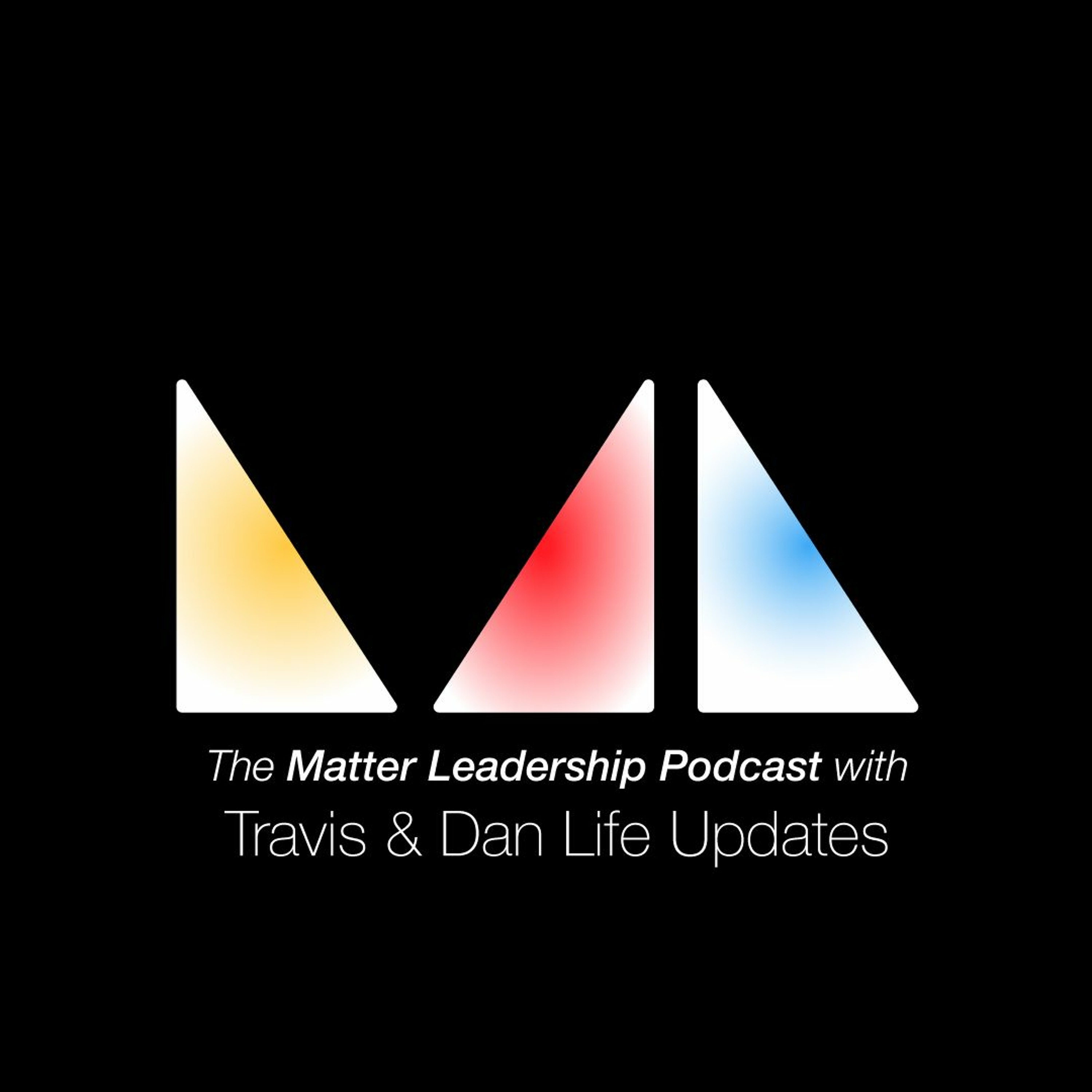 The Matter Leadership Podcast: Travis and Dan Life Updates