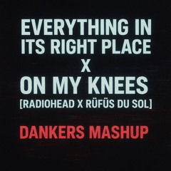 Everything In Its Right Place X On My Knees [Radiohead X Rufus Du Sol ] (DANKERS MASHUP)