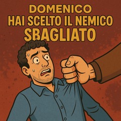 DOMENICO HAI SCELTO IL NEMICO SBAGLIATO