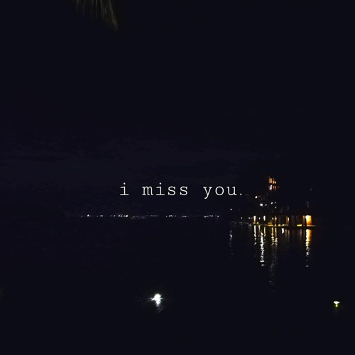 i miss you.