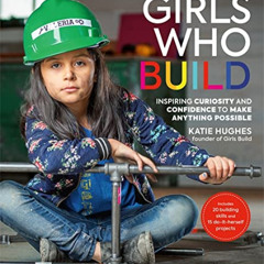 [FREE] KINDLE 📧 Girls Who Build: Inspiring Curiosity and Confidence to Make Anything