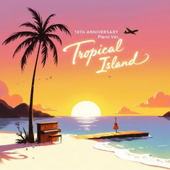 Tropical Island (10th Anniversary Piano Ver.)