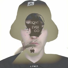 J.FACT - DONT EVER GO