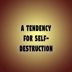 A Tendency For Self-Destruction