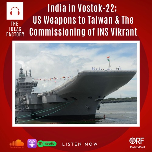 India in Vostok-22; US Weapons to Taiwan and The Commissioning of INS Vikrant