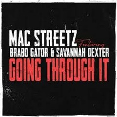 Mac Streetz- Going Through It Ft @BraboGatorAnd @SAVANNAHDEXTER