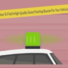 How To Find A High-Quality Green Flashing Beacon For Your Vehicles