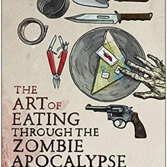 READ [PDF]  The Art of Eating Through the Zombie Apocalypse: A Cookbook and Culinary Survi