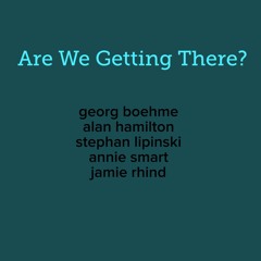 Are We Getting There? - Georg Boehme / Alan Hamilton / Stephan Lipinski / Annie Smart / Jamie Rhind