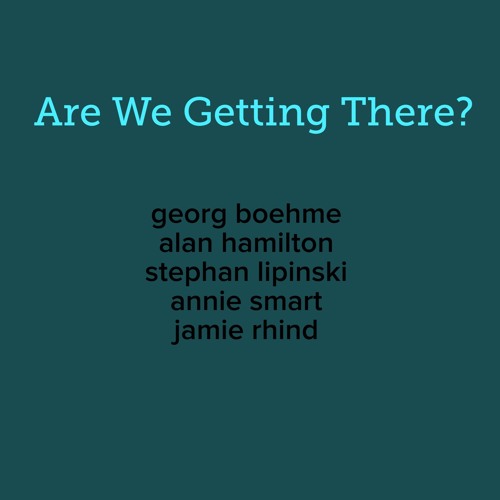 Are We Getting There? - Georg Boehme / Alan Hamilton / Stephan Lipinski / Annie Smart / Jamie Rhind