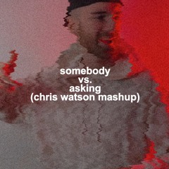 Somebody vs. Asking (Chris Watson Mashup) (Free Download)