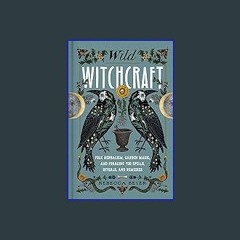 {PDF} 🌟 Wild Witchcraft: Folk Herbalism, Garden Magic, and Foraging for Spells, Rituals, and Remed