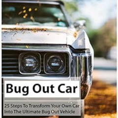 Read KINDLE 💝 Bug Out Car: 25 Steps To Transform Your Own Car Into The Ultimate Bug