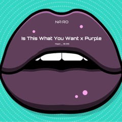 Is This What You Want x Purple / NA•RO Mash