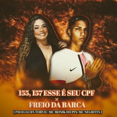 155, 157 ESSE É SEU CPF × FREIO DA BARCA. - [PROD. DJ BN TORVIC, MC,s MONIK, NEGRITIN]