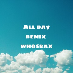 All Day (ft.whosbax) [Remix]