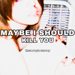 maybe i should kill you(demo) - thursday/saturday