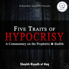 Five Traits of Hypocrisy - A Commentary on the Prophetic ﷺ Ḥadīth