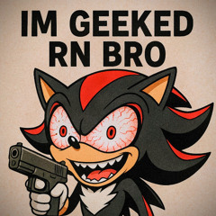 IM GEEKED RN BRO