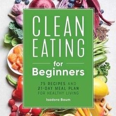 Free read✔ Clean Eating for Beginners: 75 Recipes and 21-Day Meal Plan for Healthy Living